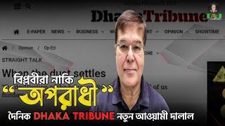 বিপ্লবীরা নাকি "অপরাধী"!দৈনিক Dhaka Tribune নতুন আওয়ামী দালাল||Taj Hashmi