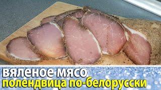 ВЯЛЕНОЕ МЯСО в домашних условиях. ПОЛЕНДВИЦА по-белорусски