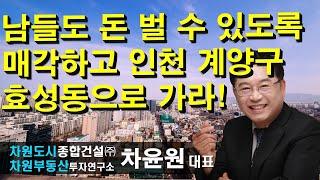 남들도 돈 벌 수 있도록 매각하고 인천 계양구 효성동으로 가라! 차윤원 대표, 상담문의 02-522-5757 차원부동산투자연구소