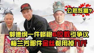 #郭德纲 一件蟒袍6位数，被质疑太猖狂！梅兰芳那件金丝都用掉几斤