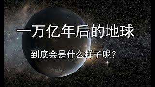 一万亿年后的地球，到底会是什么样子呢？