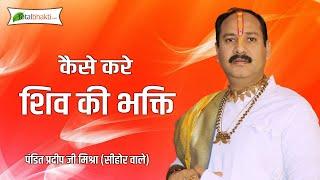 कैसे करे शिव की भक्ति जानिए पंडित प्रदीप जी मिश्रा से... |  @Pandit Pradeep Ji Mishra Sehore Wale ​