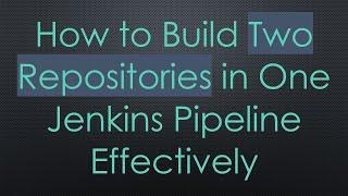 How to Build Two Repositories in One Jenkins Pipeline Effectively