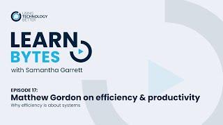 LearnBytes episode 17 - Matthew Gordon: Why efficiency is about systems