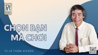 CHỌN BẠN MÀ CHƠI | TS LÊ THẨM DƯƠNG MỚI NHẤT NĂM 2023