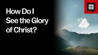 How Do I See the Glory of Christ?