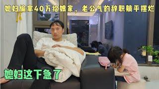 媳妇偷拿40万给娘家，老公辞职躺平摆烂，扶弟魔媳妇这下急了！