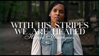 With His Stripes We Are Healed | Isaiah 53:3-7, 10, 11 - Hilari Henriques (Official Music Video)