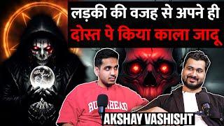 Real Horror Incidents Of Black Magic In U.P, Delhi,Ghost Encounters & More Ft. Akshay Vashisht