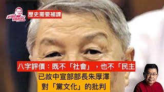 歷史需要補課 已故中宣部部長朱厚澤對「黨文化」的深刻批判，對一些時髦政治術語的批判一語中的，一針見血，「既不社會，也不民主」，是他針砭時弊的八個字總結歸納