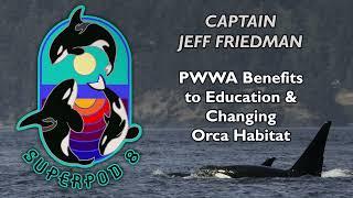 Superpod 8 - Capt. Jeff Friedman - PWWA Benefits to Education & Changing Orca Habitat