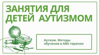 Аутизм. Методы обучения в АВА терапии