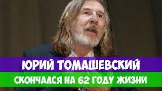 АКТЁР И РЕЖИССЁР ЮРИЙ ТОМАШЕВСКИЙ СКОНЧАЛСЯ НА 62 ГОДУ ЖИЗНИ