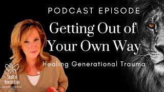 PODCAST EPISODE : Getting Out Of Your Own Way - Healing Generational Trauma