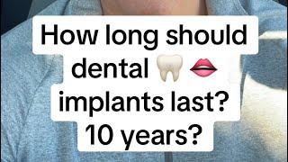 How long should dental   implant smiles  last? 10 years?