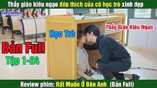 Review Phim: Thầy giáo kiêu ngạo đớp thính cô học trò ngây ngô | Rất Muốn Ở Bên Anh (Bản Full)