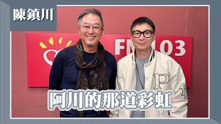 【阿川的那道彩虹】專訪 天后經紀人、製作人 陳鎮川｜欸！我說到哪裡了？2024.12.09