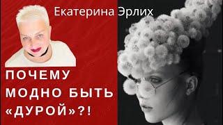 ПОЧЕМУ МОДНО БЫТЬ «ДУРОЙ»?!Екатерина Эрлих