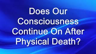 Does Our Consciousness Continue On After Physical Death?  - Spiritual Questions and Answers