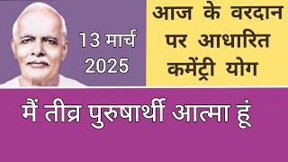 आज के वरदान से कमेंट्री योग : 13 मार्च 2025 COMMENTARY BASED ON TODAY'S VARDAN : 13 March 2025