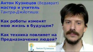 Антон Кузнецов:Как роботы изменят жизнь в будущем? Как техника повлияет на Предназначение людей?w206