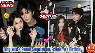 Ding Yuxi Goes All Out for Esther Yu’s Birthday – Here’s What Happened! 