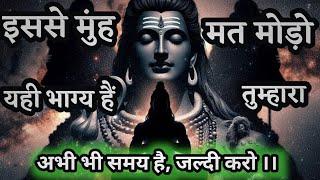 888️ Shiv sandesh । इसे मुंह मत मोड़ो यही भाग्य है तुम्हारा। Mahadev message