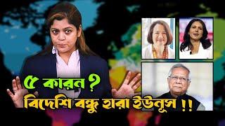 ৫ কারণে বিদেশি বন্ধু হারাচ্ছে ইউনূস সরকার !! Dr. Yunus Government is loosing foreign friends !!