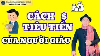 CÁCH NGƯỜI GIÀU TIÊU TIỀN | Doanh Nhân Kiến Quốc Group - Cuộc Đời Thịnh Vượng