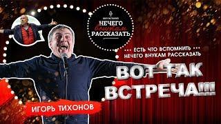 Игорь Тихонов - ВОТ ТАК ВСТРЕЧА! НЕ STANDUP / А ШОУ ИСТОРИЙ "НЕЧЕГО ВНУКАМ РАССКАЗАТЬ"