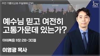 [기쁨의교회 주일예배] 이영광 목사 | 예수님 믿고 여전히 고통 가운데 있는가? | 마태복음 11장 28-30절 | 24.12.22.