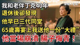 我和老伴丁克40年，退休後卻發現他竟早已三代同堂，65歲壽宴上我送他一份“大禮”，他當場崩潰，腸子悔青！【康養人生道】 #康養人生道 #上了年紀該明白的事 #養老 #聰明老人 #晚年幸福 #生活經驗