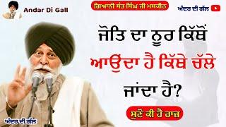 ਜੋਤਿ ਦਾ ਨੂਰ ਕਿੱਥੋ ਆਉਦਾ ਕਿੱਥੇ ਚੱਲੇ ਜਾਂਦਾ | Gurbani Katha| Gyani Sant Singh Maskeen Ji | Andar Di Gall