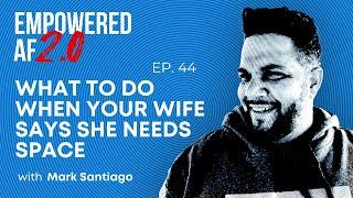 What to Do When Your Wife Says She Needs Space (Empowered AF 2.0 Ep. 111)