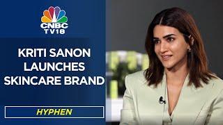 Actor Kriti Sanon Launches Skincare Brand 'Hyphen' | EXCLUSIVE | WATCH | CNBC TV18