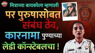 Pune Lady Constable News : पुण्यात महिला पोलिसाची मित्राच्या बायकोवर दादागिरी, नेमकं काय घडलं ?