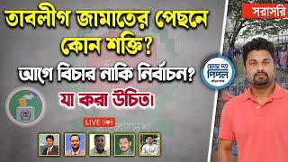 তাবলীগ জামাতের পেছনে কোন শক্তি? আগে বিচার নাকি নির্বাচন? যা করা উচিত।