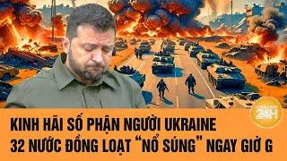 Kinh hãi số phận người Ukraine, 32 nước đồng loạt “nổ súng” ngay giờ G