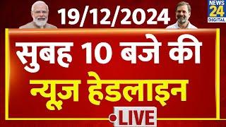 10 AM News Headlines | 19 Dec 2024 | Kisan Andolan | Sansad | Rahul | Today's News | News24