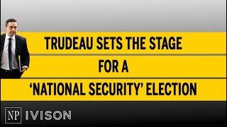 Trudeau sets the stage for a ‘national security’ election