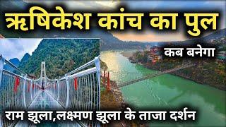 ऋषिकेश कांच का पुल कब बनेगा || Rishikesh New Video || Ram Jhula And Laxman Jhula Rishikesh Video