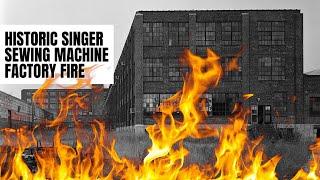 Historic Singer Sewing Machine Factory Fire Under Investigation (Shut Down in 1982)