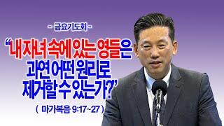 [금요기도회] 내 자녀 속에 있는 영들은 과연 어떤 원리로 제거할 수 있는가?(막9:17~27)_동탄명성교회 정보배목사