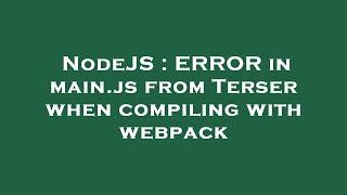 NodeJS : ERROR in main.js from Terser when compiling with webpack