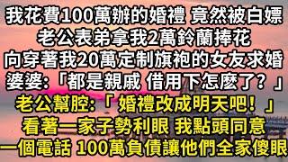 我花費100萬辦的婚禮 竟然被白嫖， 老公表弟拿我2萬鈴蘭捧花 ，向穿著我20萬定制旗袍的女友求婚 ，婆婆:「都是親戚 借用下怎麼了？」 老公幫腔：「婚禮改成明天吧」看著一家子勢利眼 我一電話他們傻眼