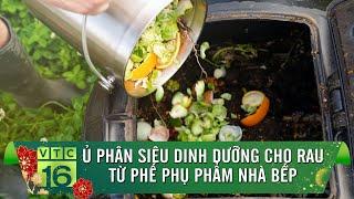 Bí quyết ủ phân siêu dinh dưỡng cho rau từ phế phụ phẩm nhà bếp | VTC16