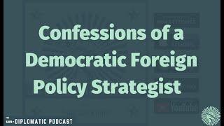 Confessions of a Democratic Foreign Policy Strategist | from Un-Diplomatic Podcast Ep. 119