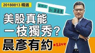 【晨彥有約】美股真能一枝獨秀？｜2018-08-13｜豊翊investYou x Dr.謝晨彥｜