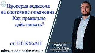 Ст. 130 КУоАП. Проверка водителя на состояние опьянения. Как себя вести?/ Адвокат Потапенко