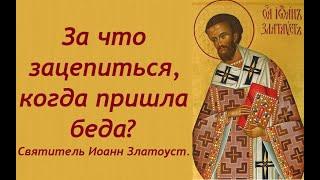 За что зацепиться, когда наступили тяжелые времена? Святитель Иоанн Златоуст.